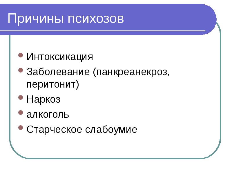 Причины психозов Интоксикация  Заболевание (панкреанекроз, перитонит) Наркоз алкоголь Старческое слабоумие