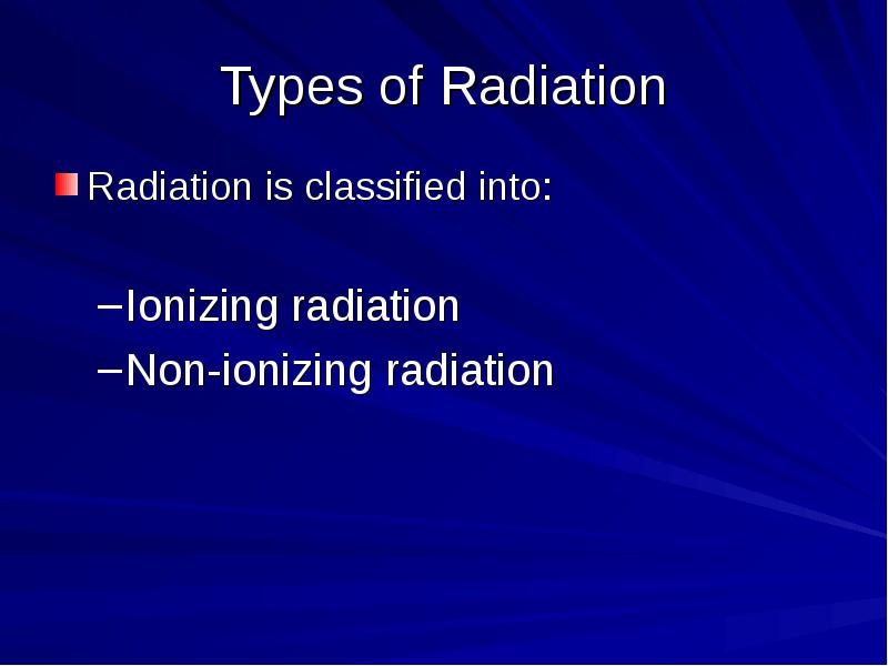 Types of Radiation Radiation is classified into: Ionizing radiation Non-ionizing radiation