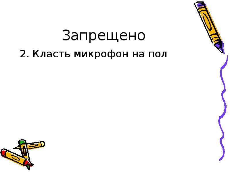 Запрещено 2. Класть микрофон на пол
