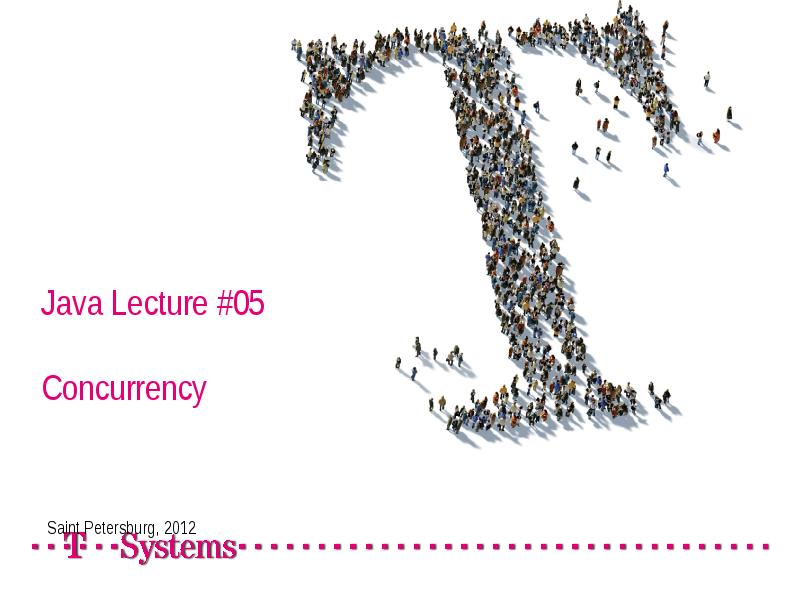 Java Lecture #05 Concurrency
Saint Petersburg, 2012 Java Lecture #05 Concurrency
Saint Petersburg, 2012