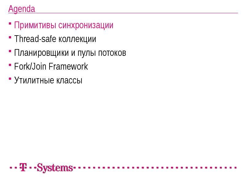 Agenda
Примитивы синхронизации
Thread-safe коллекции
Планировщики и пулы потоков
Fork/Join Framework
Agenda
Примитивы синхронизации
Thread-safe коллекции
Планировщики и пулы потоков
Fork/Join Framework