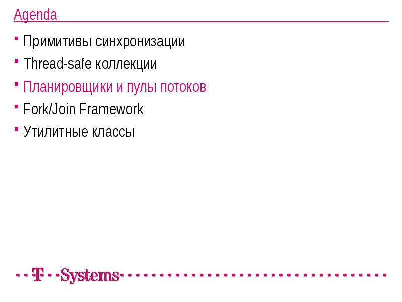 Agenda
Примитивы синхронизации
Thread-safe коллекции
Планировщики и пулы потоков
Fork/Join Framework
Agenda
Примитивы синхронизации
Thread-safe коллекции
Планировщики и пулы потоков
Fork/Join Framework