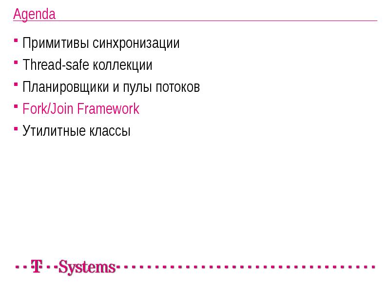 Agenda
Примитивы синхронизации
Thread-safe коллекции
Планировщики и пулы потоков
Fork/Join Framework
Agenda
Примитивы синхронизации
Thread-safe коллекции
Планировщики и пулы потоков
Fork/Join Framework