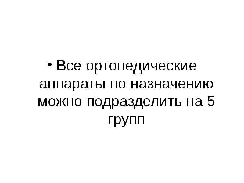 Все ортопедические аппараты по назначению можно подразделить на 5 групп