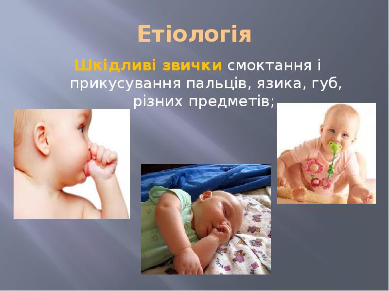 Етіологія Шкідливі звички смоктання і прикусування пальців, язика, губ, різних предметів;