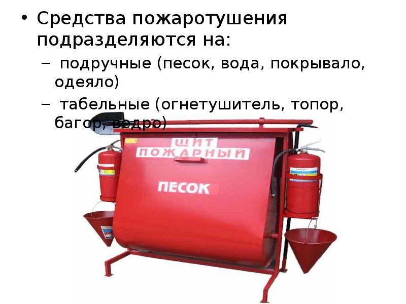 Средства пожаротушения подразделяются на: Средства пожаротушения подразделяются на:  подручные (песок,