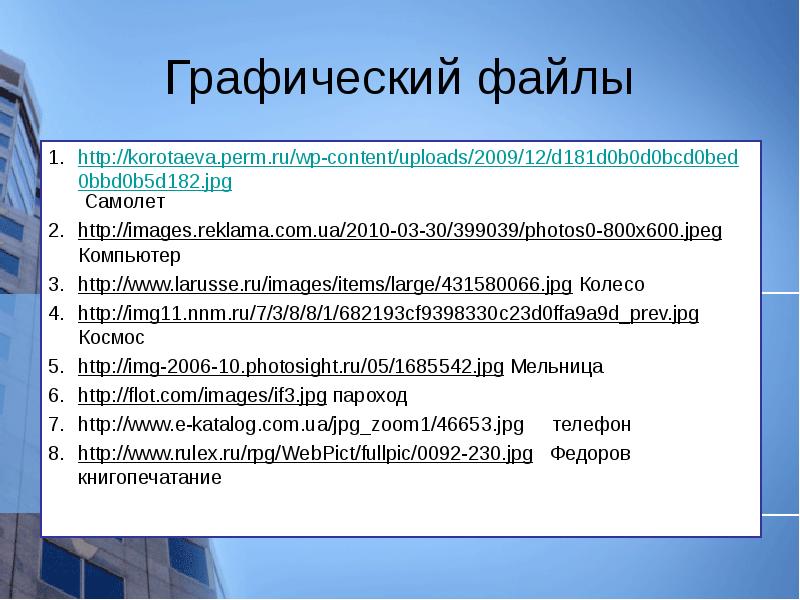 Графический файлы http://korotaeva.perm.ru/wp-content/uploads/2009/12/d181d0b0d0bcd0bed0bbd0b5d182.jpg Самолет http://images.reklama.com.ua/2010-03-30/399039/photos0-800x600.jpeg Компьютер http://www.larusse.ru/images/items/large/431580066.jpg Колесо http://img11.nnm.ru/7/3/8/8/1/682193cf9398330c23d0ffa9a9d_prev.jpg Космос http://img-2006-10.photosight.ru/05/1685542.jpg