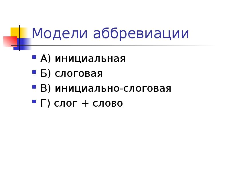Модели аббревиации
А) инициальная
Б) слоговая
В) инициально-слоговая
Г) слог + Модели аббревиации
А) инициальная
Б) слоговая
В) инициально-слоговая
Г) слог +
