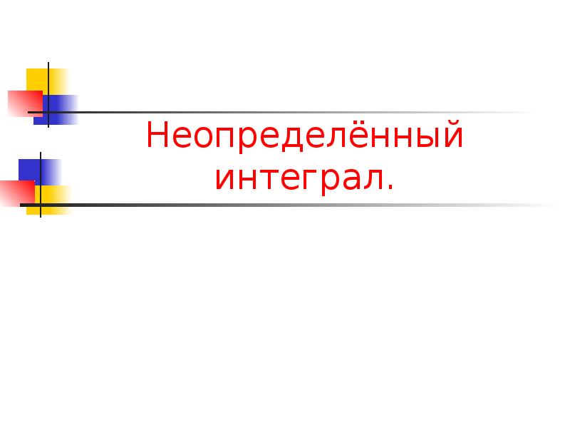 Неопределённый интеграл. Неопределённый интеграл.