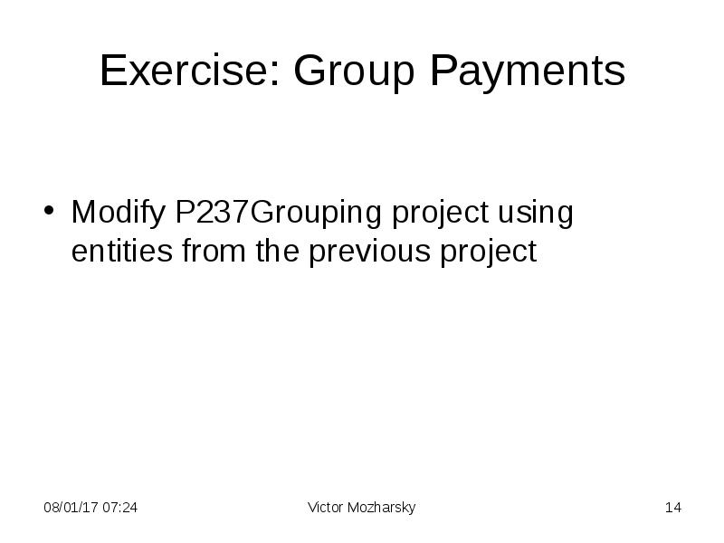Exercise: Group Payments
Modify P237Grouping project using entities from the previous Exercise: Group Payments
Modify P237Grouping project using entities from the previous
