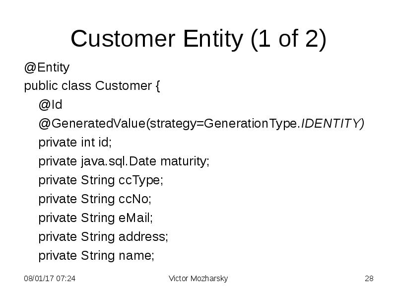 Customer Entity (1 of 2)
@Entity
public class Customer {
@Id
Customer Entity (1 of 2)
@Entity
public class Customer {
@Id