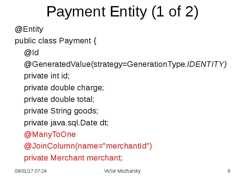 Payment Entity (1 of 2)
@Entity
public class Payment {
@Id
Payment Entity (1 of 2)
@Entity
public class Payment {
@Id