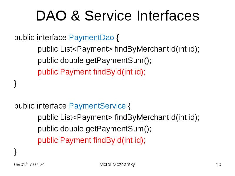 DAO & Service Interfaces
public interface PaymentDao {
public List<Payment> findByMerchantId(int DAO & Service Interfaces
public interface PaymentDao {
public List<Payment> findByMerchantId(int