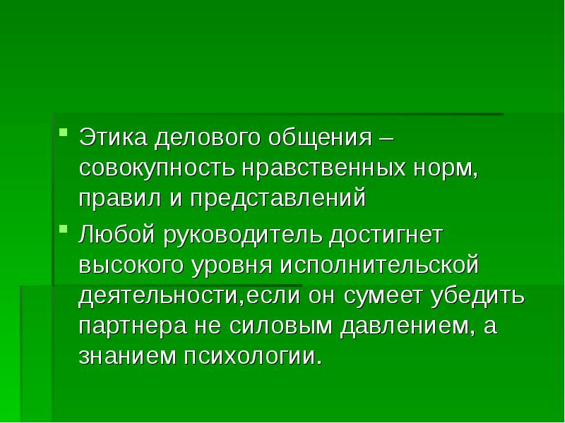 Этика делового общения –совокупность нравственных норм, правил и представлений
Любой руководитель Этика делового общения –совокупность нравственных норм, правил и представлений
Любой руководитель