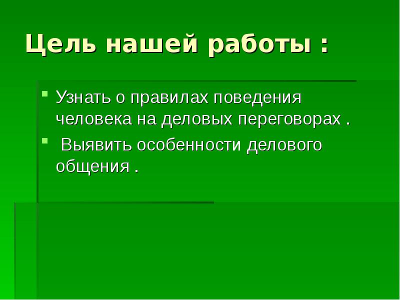 Цель нашей работы :
Узнать о правилах поведения человека на деловых Цель нашей работы :
Узнать о правилах поведения человека на деловых