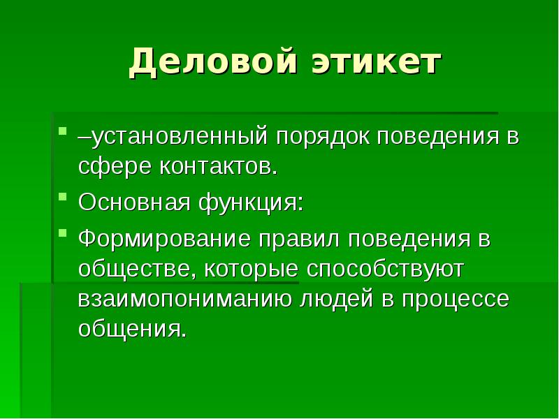 Деловой этикет
–установленный порядок поведения в сфере контактов.
Основная функция:
Формирование Деловой этикет
–установленный порядок поведения в сфере контактов.
Основная функция:
Формирование