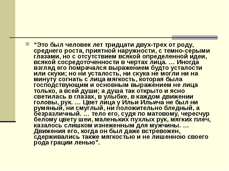 Иногда взгляд обломова наполнялся выражением. Это был человек лет тридцати двух-трех. Это был человек лет тридцати двух-трех от роду среднего. Обломов это был человек лет тридцати. Человек среднего роста приятной наружности с темно-серыми глазами.