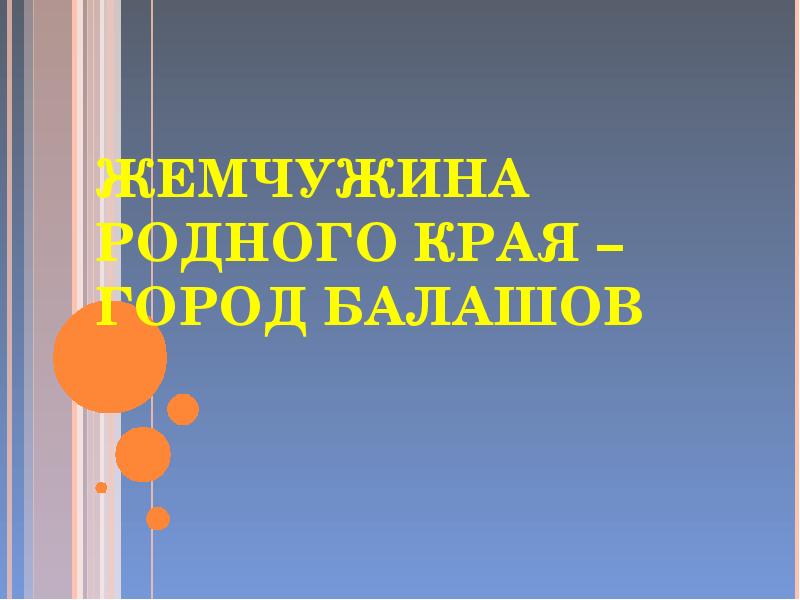 ЖЕМЧУЖИНА РОДНОГО КРАЯ – ГОРОД БАЛАШОВ ЖЕМЧУЖИНА РОДНОГО КРАЯ – ГОРОД БАЛАШОВ