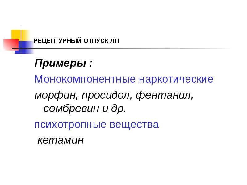 РЕЦЕПТУРНЫЙ ОТПУСК ЛП
Примеры :
Монокомпонентные наркотические
морфин, просидол, фентанил, сомбревин РЕЦЕПТУРНЫЙ ОТПУСК ЛП
Примеры :
Монокомпонентные наркотические
морфин, просидол, фентанил, сомбревин