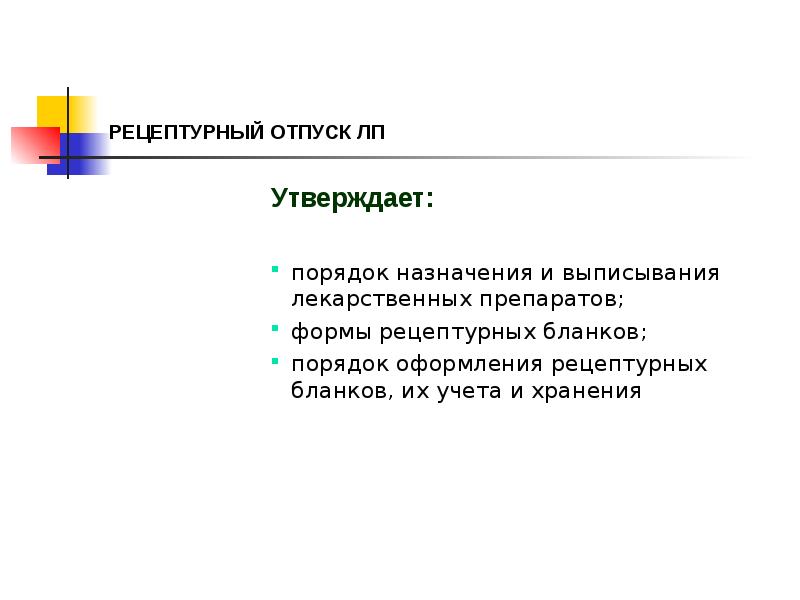 РЕЦЕПТУРНЫЙ ОТПУСК ЛП
Утверждает:
порядок назначения и выписывания лекарственных препаратов;
РЕЦЕПТУРНЫЙ ОТПУСК ЛП
Утверждает:
порядок назначения и выписывания лекарственных препаратов;