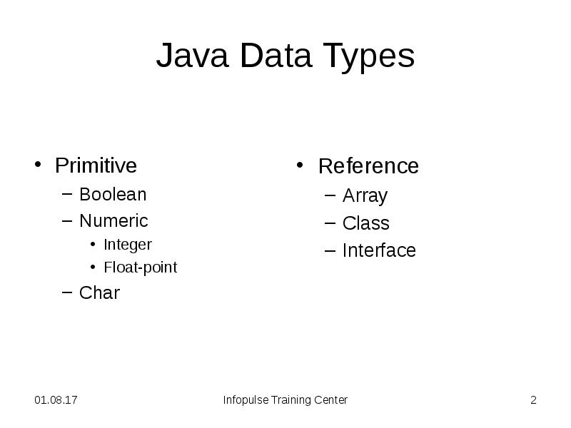 Java Data Types
Primitive
Boolean
Numeric
Integer
Float-point
Char Java Data Types
Primitive
Boolean
Numeric
Integer
Float-point
Char