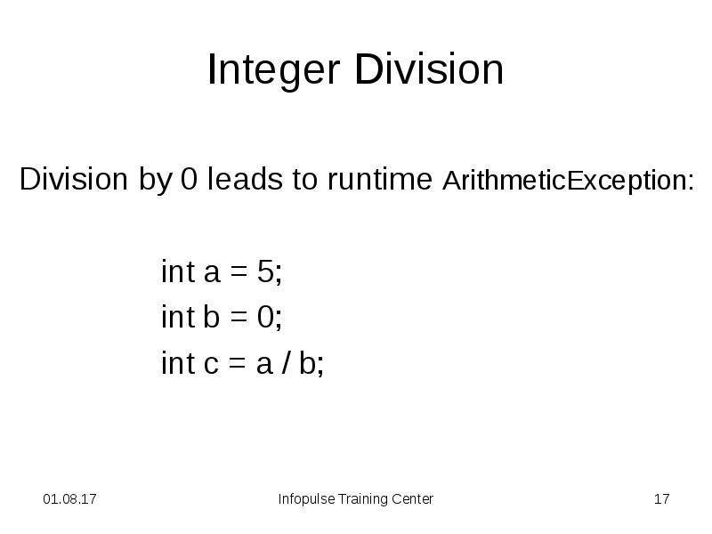 Integer Division
Division by 0 leads to runtime ArithmeticException:
int a Integer Division
Division by 0 leads to runtime ArithmeticException:
int a