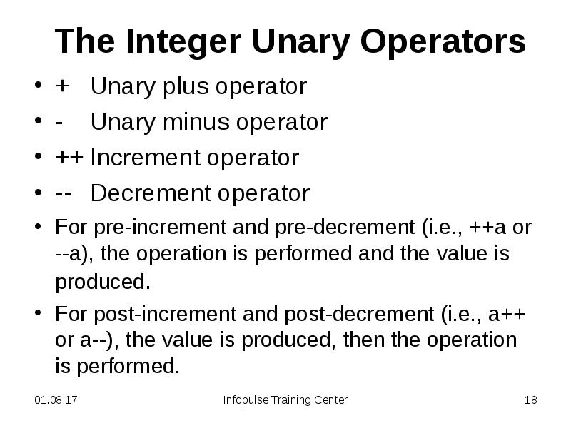 The Integer Unary Operators
+ Unary plus operator
- Unary minus operator
++ Increment The Integer Unary Operators
+ Unary plus operator
- Unary minus operator
++ Increment