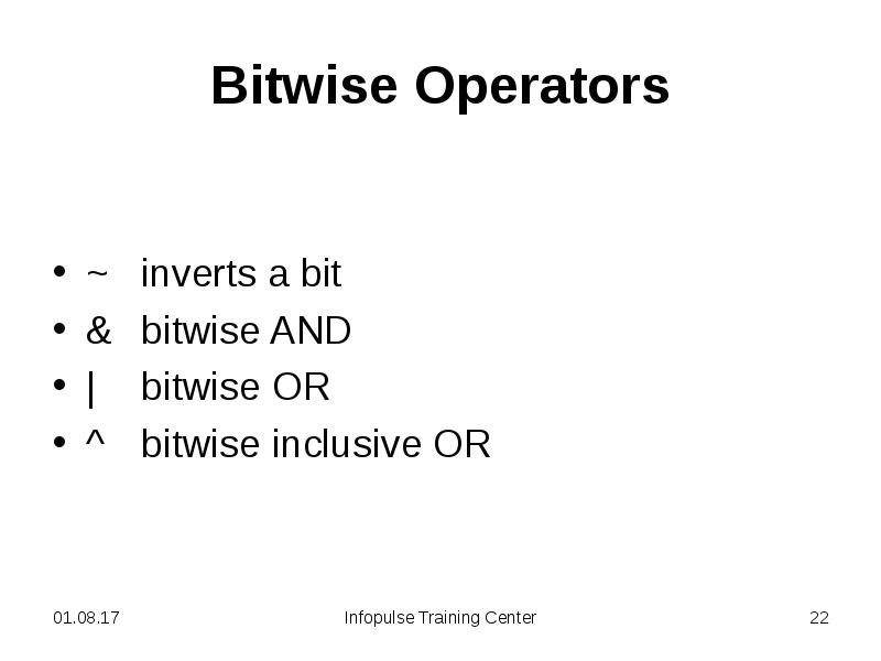 Bitwise Operators
~ inverts a bit
& bitwise AND
| bitwise OR
Bitwise Operators
~ inverts a bit
& bitwise AND
| bitwise OR