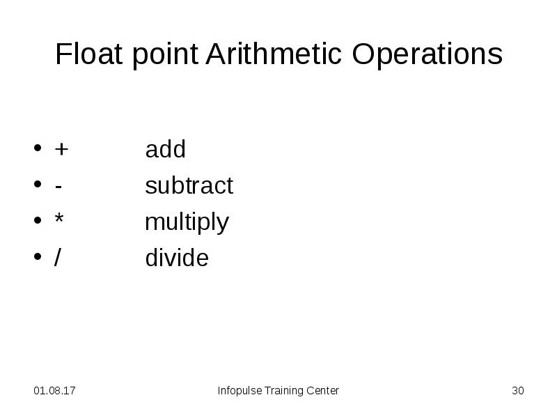 Float point Arithmetic Operations
+ add
- subtract
* multiply
/ divide Float point Arithmetic Operations
+ add
- subtract
* multiply
/ divide