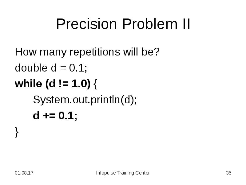 Precision Problem II
How many repetitions will be?
double d = Precision Problem II
How many repetitions will be?
double d =