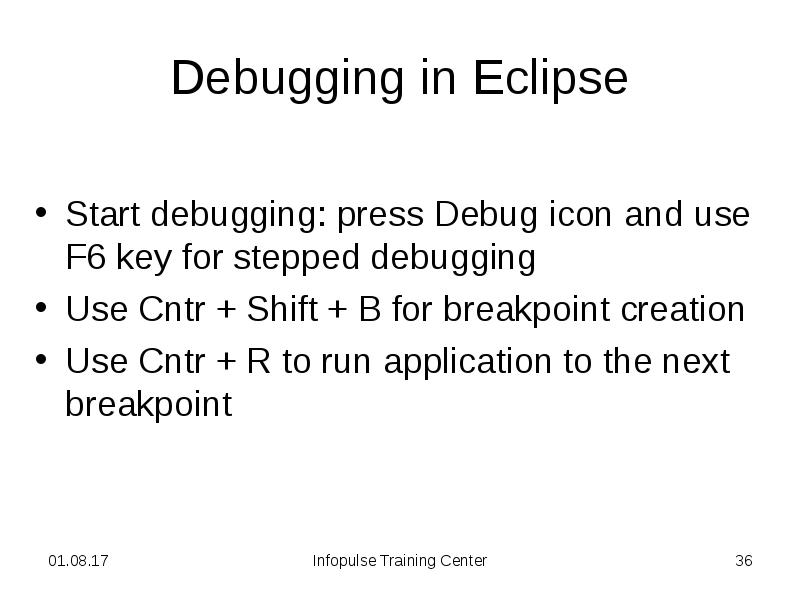 Debugging in Eclipse
Start debugging: press Debug icon and use F6 Debugging in Eclipse
Start debugging: press Debug icon and use F6