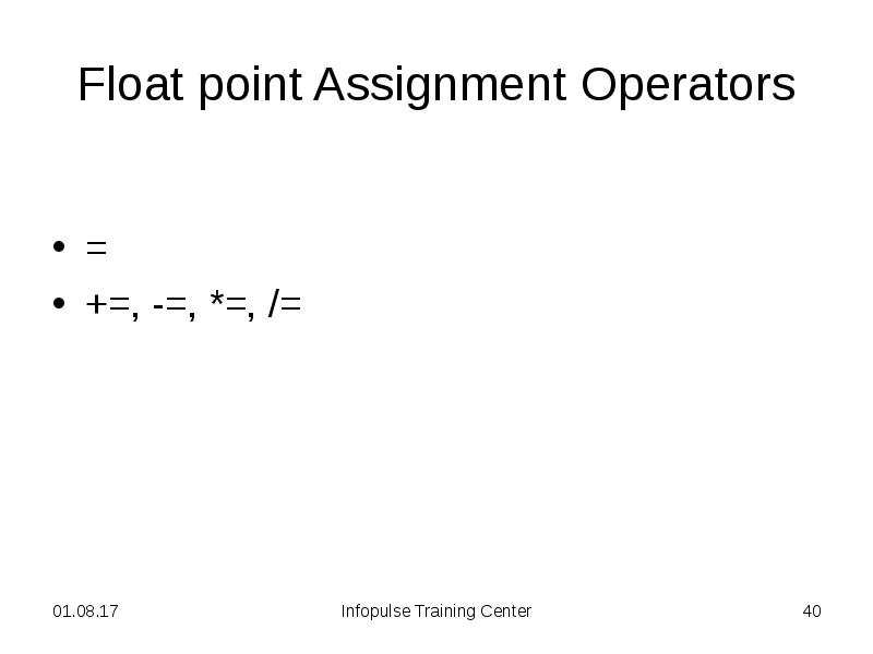 Float point Assignment Operators
=
+=, -=, *=, /= Float point Assignment Operators
=
+=, -=, *=, /=