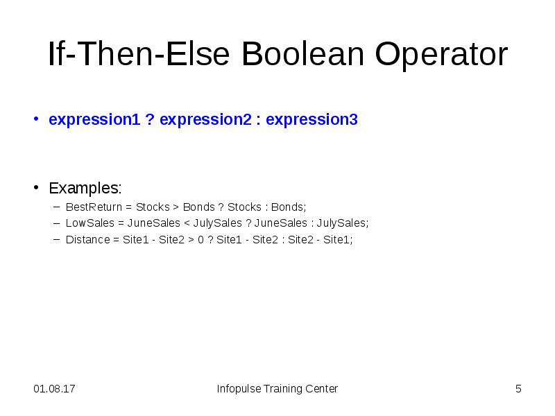 If-Then-Else Boolean Operator
expression1 ? expression2 : expression3
Examples:
If-Then-Else Boolean Operator
expression1 ? expression2 : expression3
Examples: