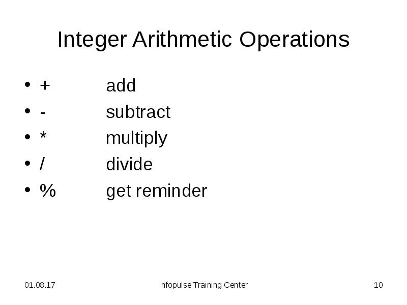Integer Arithmetic Operations
+ add
- subtract
* multiply
/ divide
% get reminder Integer Arithmetic Operations
+ add
- subtract
* multiply
/ divide
% get reminder