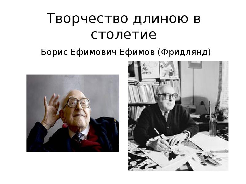 Творчество длиною в столетие Борис Ефимович Ефимов (Фридлянд) Творчество длиною в столетие Борис Ефимович Ефимов (Фридлянд)