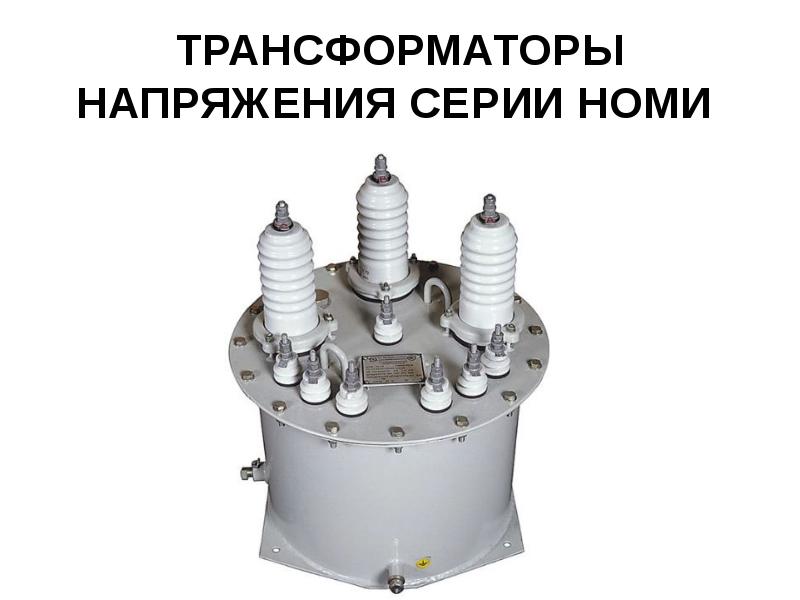 ТРАНСФОРМАТОРЫ НАПРЯЖЕНИЯ СЕРИИ НОМИ ТРАНСФОРМАТОРЫ НАПРЯЖЕНИЯ СЕРИИ НОМИ