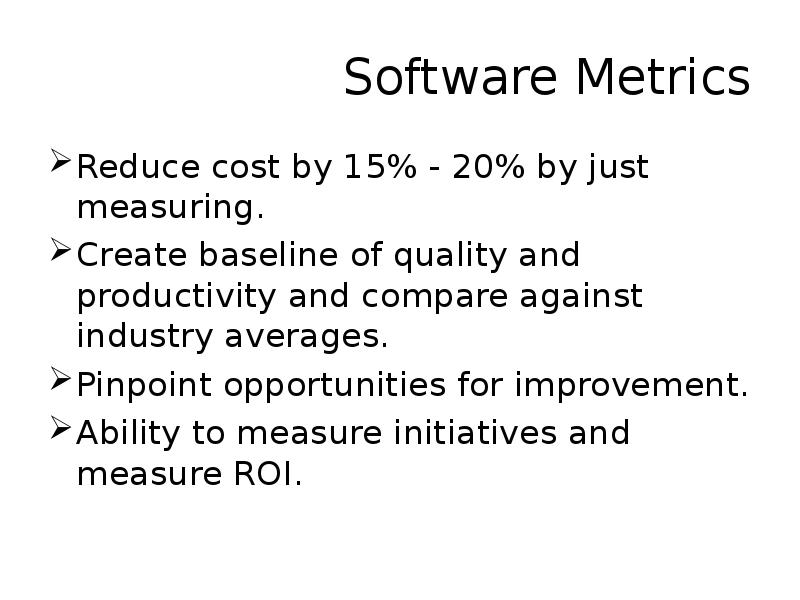 Software Metrics Reduce cost by 15% - 20% by just measuring.