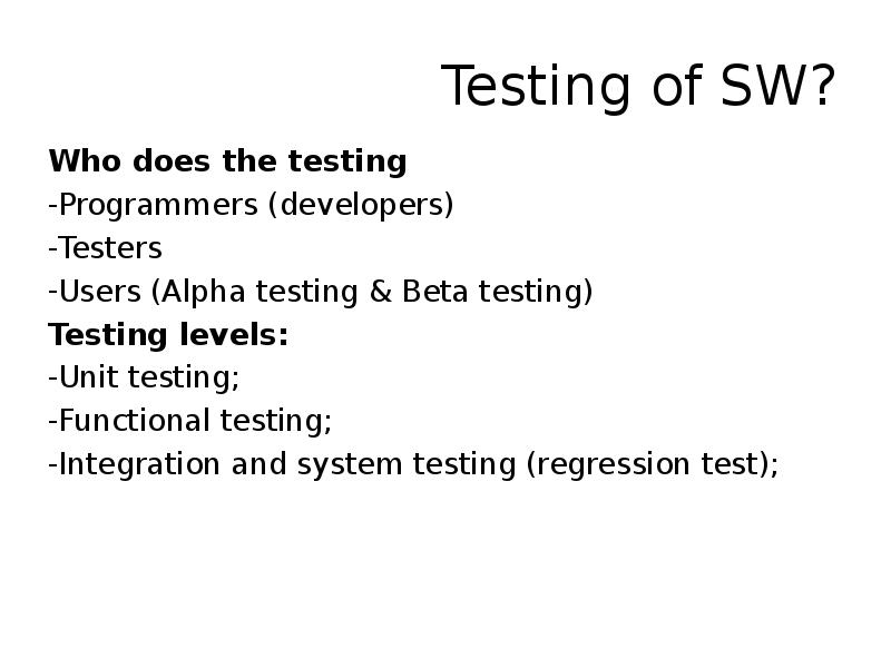 Testing of SW? Who does the testing Programmers (developers) Testers Users