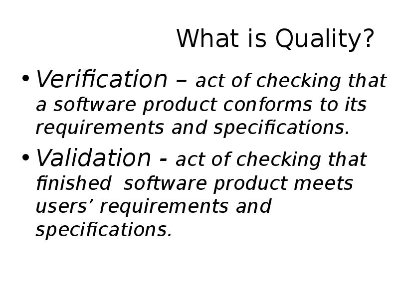 What is Quality? Verification – act of checking that a software