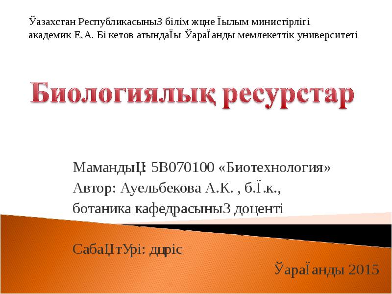 Мамандық: 5В070100 «Биотехнология»
Автор: Ауельбекова А.К. , б.ғ.к.,
ботаника кафедрасының Мамандық: 5В070100 «Биотехнология»
Автор: Ауельбекова А.К. , б.ғ.к.,
ботаника кафедрасының