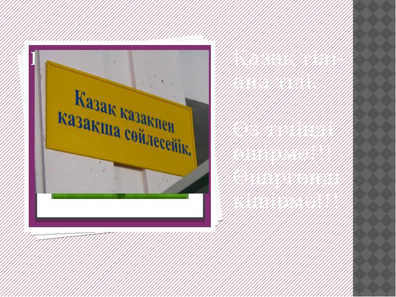 Қазақ тілі- ана тілі.
Өз тіліңді өшірме!!!
Өшіргенді кішірме!!! Қазақ тілі- ана тілі.
Өз тіліңді өшірме!!!
Өшіргенді кішірме!!!