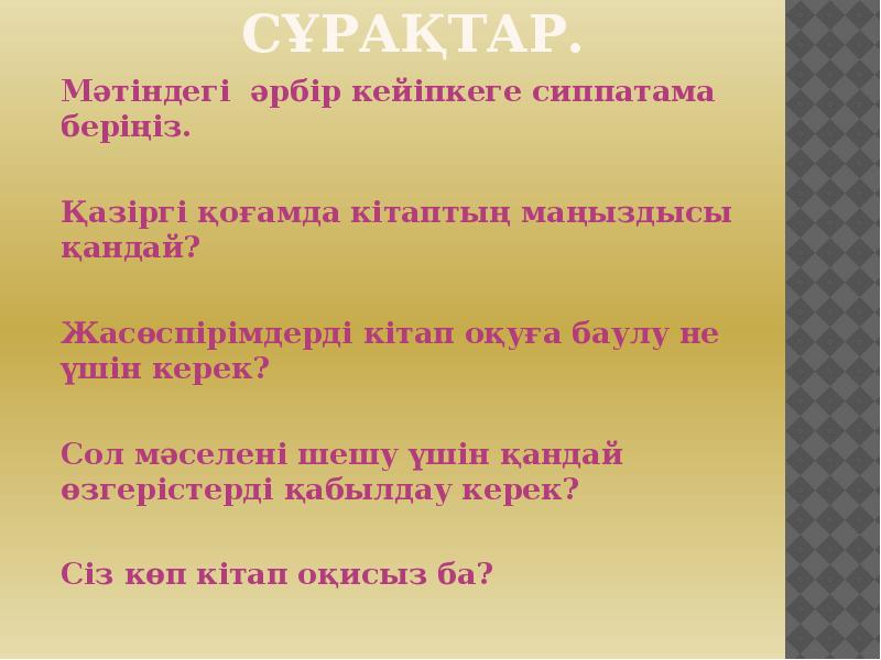 Сұрақтар.
Мәтіндегі әрбір кейіпкеге сиппатама беріңіз.
Қазіргі қоғамда кітаптың маңыздысы Сұрақтар.
Мәтіндегі әрбір кейіпкеге сиппатама беріңіз.
Қазіргі қоғамда кітаптың маңыздысы