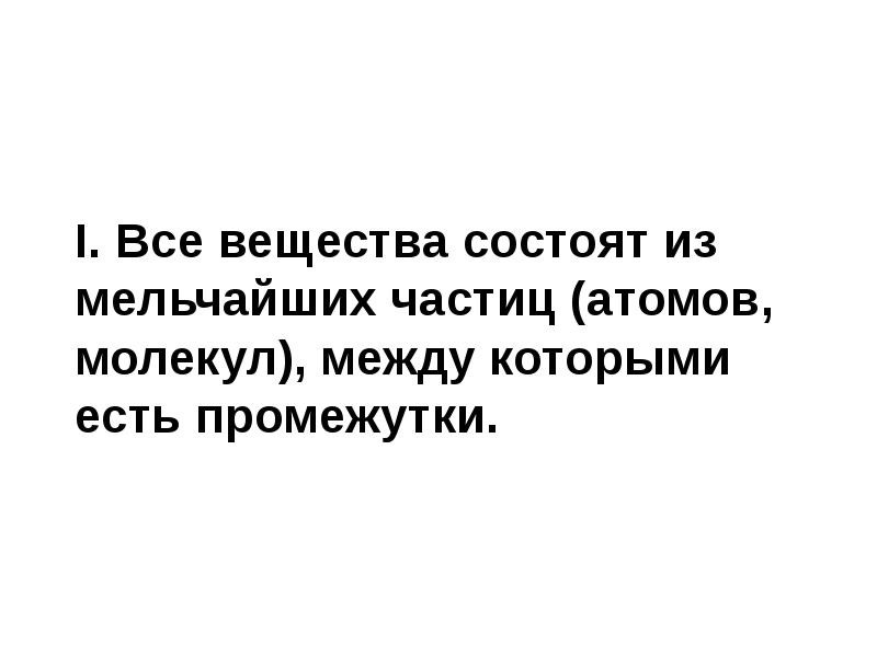 I. Все вещества состоят из мельчайших частиц (атомов, молекул), между которыми I. Все вещества состоят из мельчайших частиц (атомов, молекул), между которыми