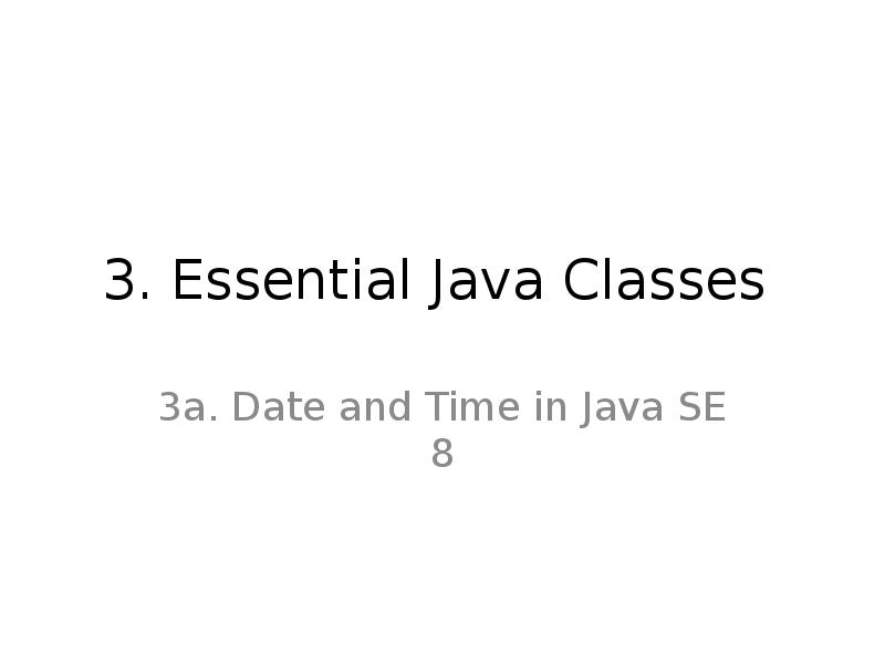 3. Essential Java Classes
3a. Date and Time in Java 3. Essential Java Classes
3a. Date and Time in Java