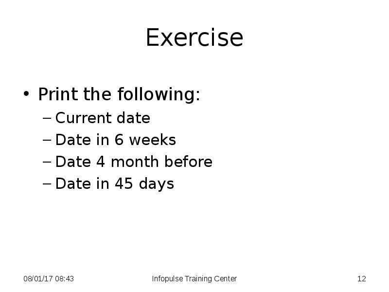 Exercise
Print the following:
Current date
Date in 6 weeks
Exercise
Print the following:
Current date
Date in 6 weeks