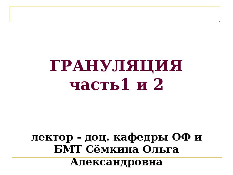 ГРАНУЛЯЦИЯ часть1 и 2 лектор - доц. кафедры ОФ ГРАНУЛЯЦИЯ часть1 и 2 лектор - доц. кафедры ОФ