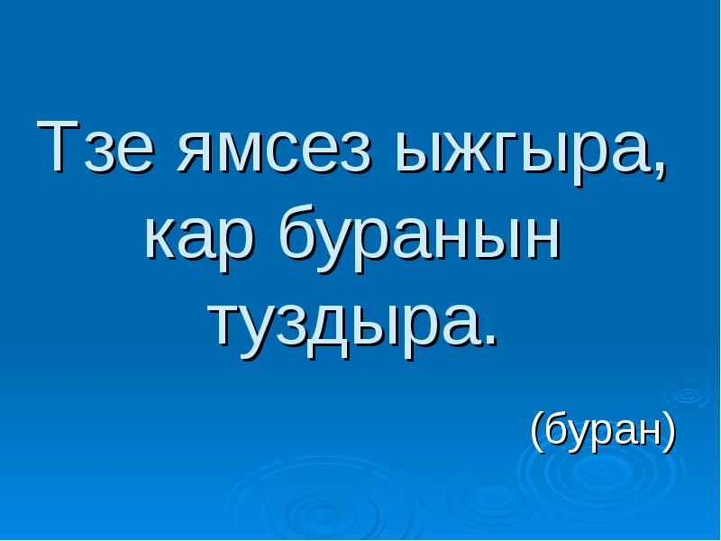 Үзе ямсез ыжгыра, кар буранын туздыра.
(буран) Үзе ямсез ыжгыра, кар буранын туздыра.
(буран)