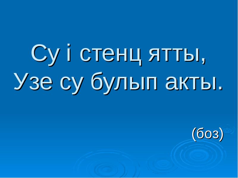 Су өстенә ятты, үзе су булып акты.
(боз) Су өстенә ятты, үзе су булып акты.
(боз)