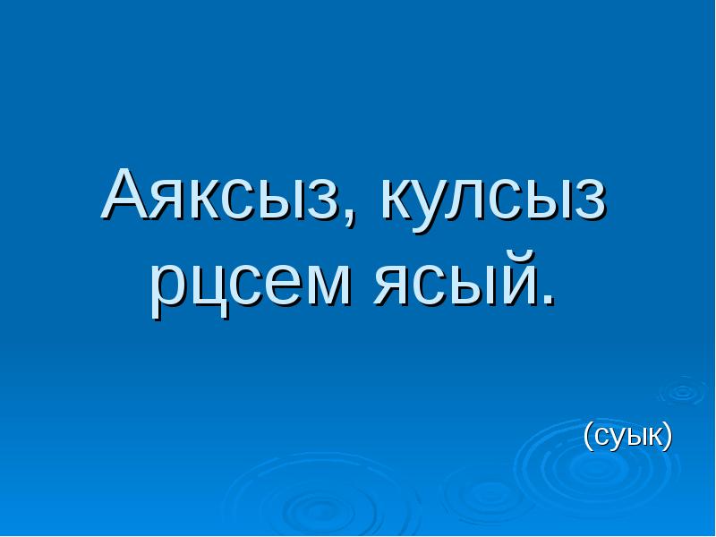 Аяксыз, кулсыз рәсем ясый.
(суык) Аяксыз, кулсыз рәсем ясый.
(суык)
