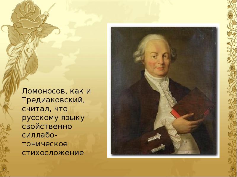 Ломоносов, как и Тредиаковский, считал, что русскому языку свойственно силлабо-тоническое стихосложение.